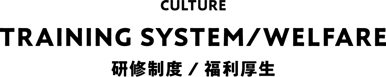 CULTURE TRAINING SYSTEM/WELFARE 研修制度 / 福利厚生