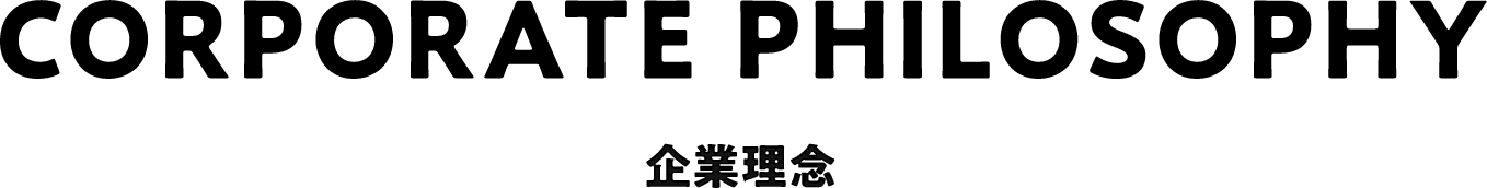 CORPORATE PHILOSOPHY 企業理念