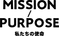 MISSION / PURPOSE 私たちの使命